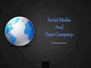 Social Media 
And 
Your Company 
By: Kassandra Rouse 
 
