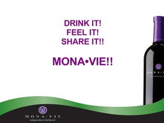 DRINK IT! FEEL IT! SHARE IT!! MONA•VIE!! 