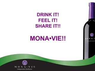 DRINK IT! FEEL IT! SHARE IT!! MONA•VIE!! 
