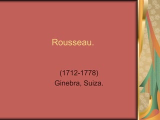 Rousseau.


 (1712-1778)
Ginebra, Suiza.
 