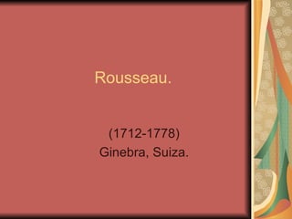Rousseau. (1712-1778) Ginebra, Suiza. 