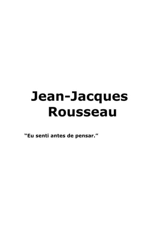 Jean-Jacques
Rousseau
“Eu senti antes de pensar.”
 