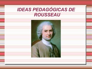 IDEAS PEDAGÓGICAS DE
ROUSSEAU

 