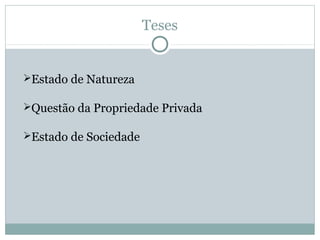 Teses
Estado de Natureza
Questão da Propriedade Privada
Estado de Sociedade
 