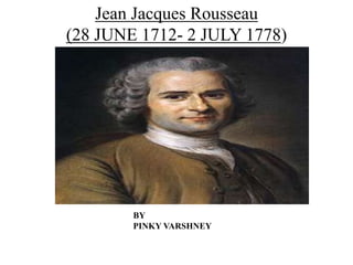 Jean Jacques Rousseau
(28 JUNE 1712- 2 JULY 1778)
BY
PINKY VARSHNEY
 