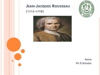 JEAN-JACQUES ROUSSEAU
(1712-1778)
Asma
Ph D Scholar
 