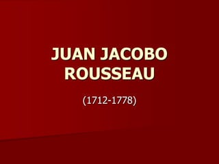 JUAN JACOBO
ROUSSEAU
(1712-1778)
 