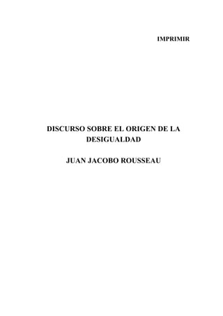 IMPRIMIR




DISCURSO SOBRE EL ORIGEN DE LA
         DESIGUALDAD

    JUAN JACOBO ROUSSEAU
 