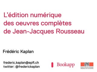 L’édition numérique
des oeuvres complètes
de Jean-Jacques Rousseau

Frédéric Kaplan

frederic.kaplan@ep!.ch
twitter: @frederickaplan
 