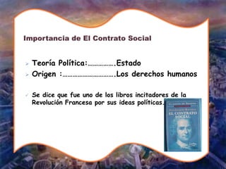  Teoría Política:…………….Estado
 Origen :………………………….Los derechos humanos
 Se dice que fue uno de los libros incitadores de la
Revolución Francesa por sus ideas políticas.
 