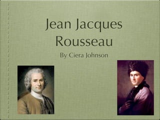 Jean Jacques
  Rousseau
  By Ciera Johnson
 