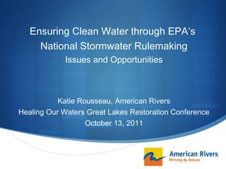 Ensuring Clean Water through EPA’s  National Stormwater Rulemaking Issues and Opportunities Katie Rousseau, American Rivers Healing Our Waters Great Lakes Restoration Conference October 13, 2011 