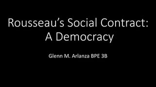 Rousseau’s Social Contract:
A Democracy
Glenn M. Arlanza BPE 3B
 