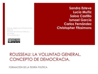 ROUSSEAU: LA VOLUNTAD GENERAL.
CONCEPTO DE DEMOCRACIA.
FORMACIÓN DE LA TEORÍA POLÍTICA
Sandra Esteve
Lucía Muñiz
Saioa Cas...