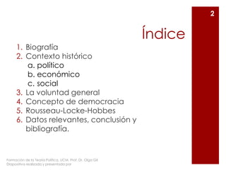 Índice
1. Biografía
2. Contexto histórico
a. político
b. económico
c. social
3. La voluntad general
4. Concepto de democra...
