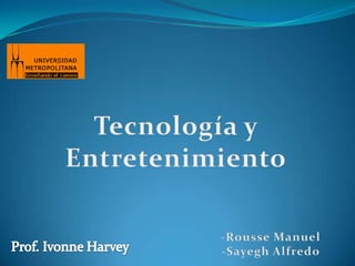 Tecnología y Entretenimiento -Rousse Manuel -Sayegh Alfredo Prof. Ivonne Harvey 