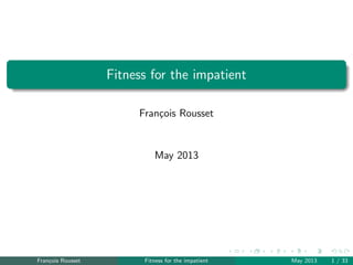 Fitness for the impatient
Fran¸cois Rousset
May 2013
Fran¸cois Rousset Fitness for the impatient May 2013 1 / 33
 