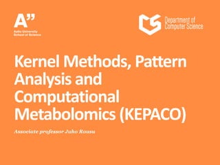 Associate professor Juho Rousu
Kernel Methods, Pattern
Analysis and
Computational
Metabolomics (KEPACO)
 