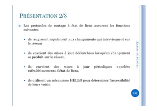  Les protocoles de routage à état de liens assurent les fonctions
suivantes:
 ils réagissent rapidement aux changements qui interviennent sur
le réseau
 ils envoient des mises à jour déclenchées lorsqu’un changement
se produit sur le réseau,
I.Kechiche-CCBYNCSA
PRÉSENTATION 2/3
se produit sur le réseau,
 ils envoient des mises à jour périodiques appelées
rafraîchissements d’état de liens,
 ils utilisent un mécanisme HELLO pour déterminer l’accessibilité
de leurs voisin
CCBYNCSA-
151
 