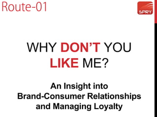 WHY DON’T YOU
LIKE ME?
An Insight into
Brand-Consumer Relationships
and Managing Loyalty
 
