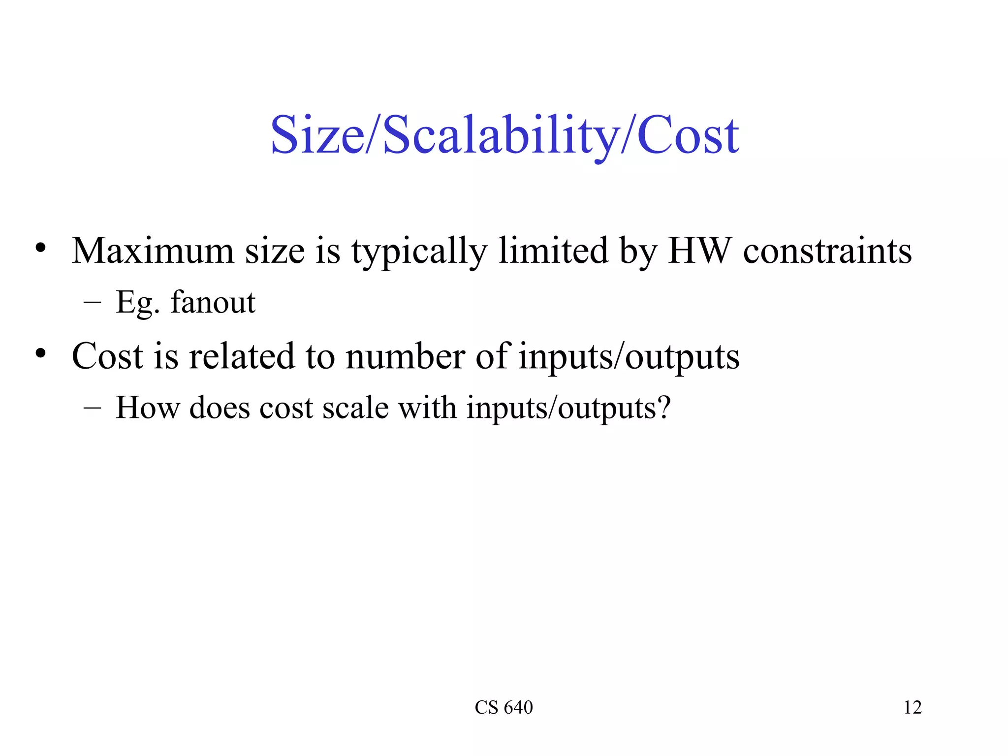 Size/Scalability/Cost Maximum size is typically limited by HW constraints Eg. fanout Cost is related to number of inputs/outputs How does cost scale with inputs/outputs? 