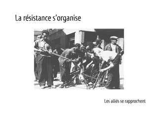 La résistance s’organise




                           Les alliés se rapprochent
 