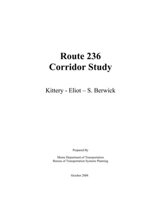 Route 236
Corridor Study
Kittery - Eliot – S. Berwick
Prepared By
Maine Department of Transportation
Bureau of Transportation Systems Planning
October 2008
 