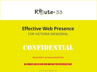 Effective Web Presence
FOR VICTORIA MEMORIAL
CONFIDENTIAL
© On Route 33 Digital Pvt Ltd
 