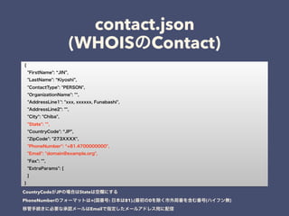 contact.json
(WHOIS Contact)
CountryCode JP State
PhoneNumber +( : 81).( 0 ( )
Email
 