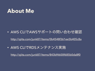 About Me
• AWS CLI AWS
http://qiita.com/junk87/items/0b4548f361ee5b405c8a
• AWS CLI RDS
http://qiita.com/junk87/items/843bf4600f685b0da8f0
 