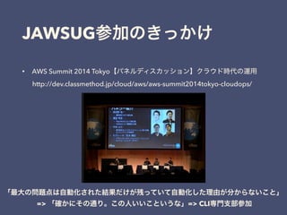 JAWSUG
• AWS Summit 2014 Tokyo
http://dev.classmethod.jp/cloud/aws/aws-summit2014tokyo-cloudops/
=> => CLI
 