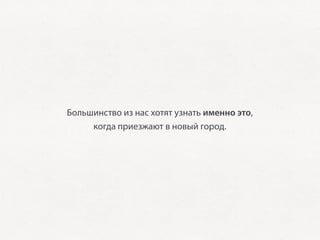 Большинство из нас хотят узнать именно это,
     когда приезжают в новый город.
 