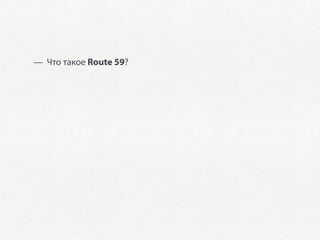 — Что такое Route 59?
 