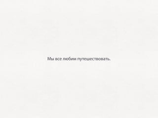Мы все любим путешествовать.
 