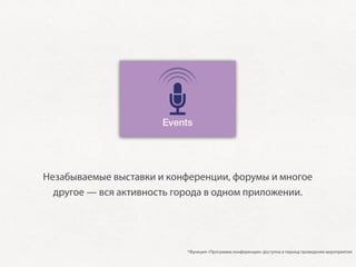 Незабываемые выставки и конференции, форумы и многое
  другое — вся активность города в одном приложении.




                           *Функция «Программа конференции» доступна в период проведения мероприятия
 