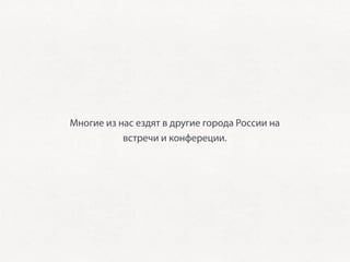 Многие из нас ездят в другие города России на
           встречи и конфереции.
 