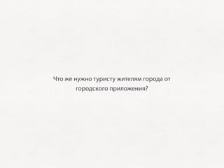 Что же нужно туристу жителям города от
        городского приложения?
 