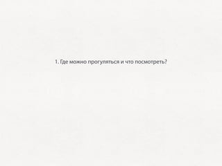 1. Где можно прогуляться и что посмотреть?
           2. Что необчного можно найти в городе?
    3. Где можно перекусить? Какие заведения ближе всего?
         4. Полезная информация: где есть free Wi-Fi?
5. Если город активно проводит конференции — какие посетить?
 