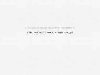 1. Где можно прогуляться и что посмотреть?
           2. Что необчного можно найти в городе?
    3. Где можно перекусить? Какие заведения ближе всего?
         4. Полезная информация: где есть free Wi-Fi?
5. Если город активно проводит конференции — какие посетить?
 