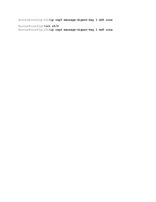 RouterA(config-if)#ip ospf message-digest-key 1 md5 ccna
RouterB(config)#int s0/0
RouterB(config-if)#ip ospf message-digest-key 1 md5 ccna
 
