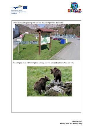 Libro de rutas
Healthy Mind in a Healthy Body
Finally you have to go along until you see the parking of “The Bear Path”
The path goes in an old minning train railway. And you can see two bears: Paca and Tola.
 