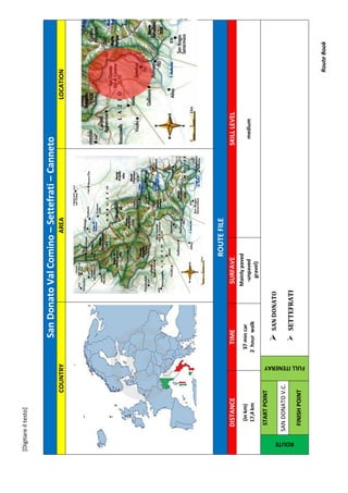 [Digitareiltesto]
RouteBook
SanDonatoValComino–Settefrati–Canneto
COUNTRYAREALOCATION
ROUTEFILE
DISTANCETIMESURFAVESKILLLEVEL
(inkm)
17,4km
37mincar
2hourwalk
Mainlypaved
-unpaved
gravel)
medium
ROUTE
STARTPOINT
FULLITENERAY
SANDONATO
SETTEFRATI
SANDONATOV.C.
FINISHPOINT
 