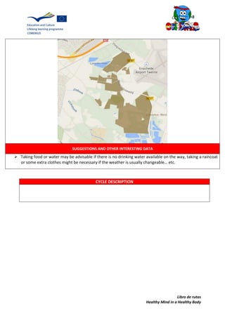 Libro de rutas
Healthy Mind in a Healthy Body
SUGGESTIONS AND OTHER INTERESTING DATA
 Taking food or water may be advisable if there is no drinking water available on the way, taking a raincoat
or some extra clothes might be necessary if the weather is usually changeable… etc.
CYCLE DESCRIPTION
 
