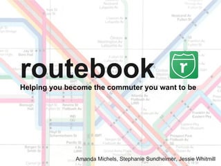 routebookHelping you become the commuter you want to be.
Amanda Michels, Stephanie Sundheimer, Jessie Whitmill
 