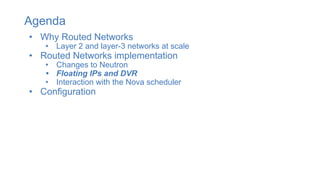 Agenda
• Why Routed Networks
• Layer 2 and layer-3 networks at scale
• Routed Networks implementation
• Changes to Neutron
• Floating IPs and DVR
• Interaction with the Nova scheduler
• Configuration
 
