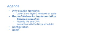 Agenda
• Why Routed Networks
• Layer-2 and layer-3 networks at scale
• Routed Networks implementation
• Changes to Neutron
• Floating IPs and DVR
• Interaction with the Nova scheduler
• Configuration
• Demo
 