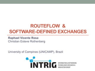 ROUTEFLOW &
SOFTWARE-DEFINED EXCHANGES
Raphael Vicente Rosa
Christian Esteve Rothenberg
University of Campinas (UNICAMP), Brazil
 