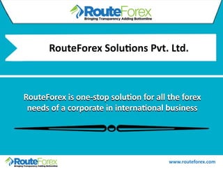 RouteForexSoluonsPvt.Ltd.
www.routeforex.com
RouteForexisone-stopsoluonforalltheforex
needsofacorporateininternaonalbusiness
 