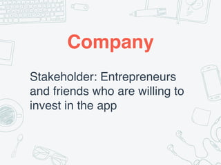 Company
Stakeholder: Entrepreneurs
and friends who are willing to
invest in the app
 