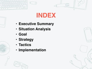 INDEX
• Executive Summary
• Situation Analysis
• Goal
• Strategy
• Tactics
• Implementation
 